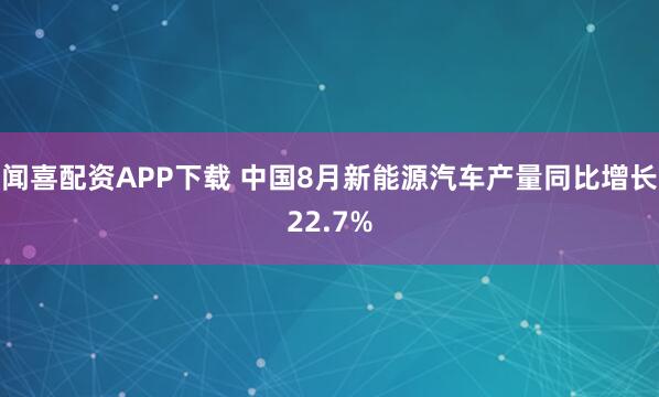 闻喜配资APP下载 中国8月新能源汽车产量同比增长22.7%