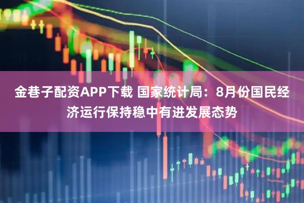 金巷子配资APP下载 国家统计局：8月份国民经济运行保持稳中有进发展态势