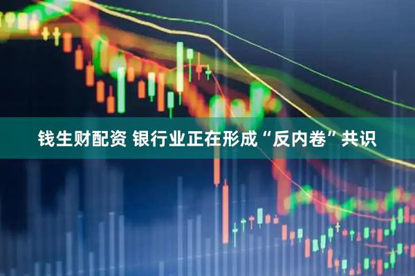 钱生财配资 银行业正在形成“反内卷”共识