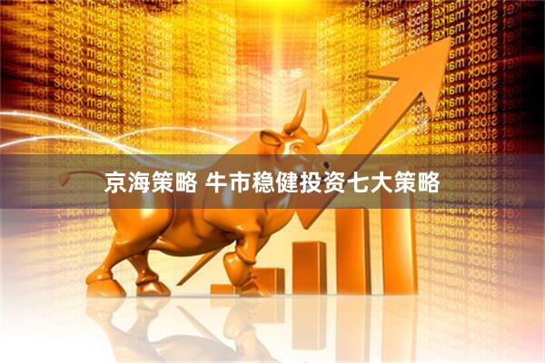 京海策略 牛市稳健投资七大策略