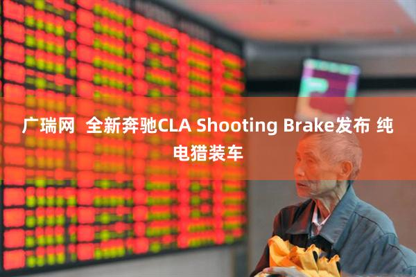 广瑞网  全新奔驰CLA Shooting Brake发布 纯电猎装车