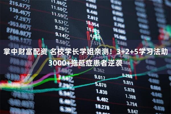 掌中财富配资 名校学长学姐亲测！3+2+5学习法助3000+拖延症患者逆袭
