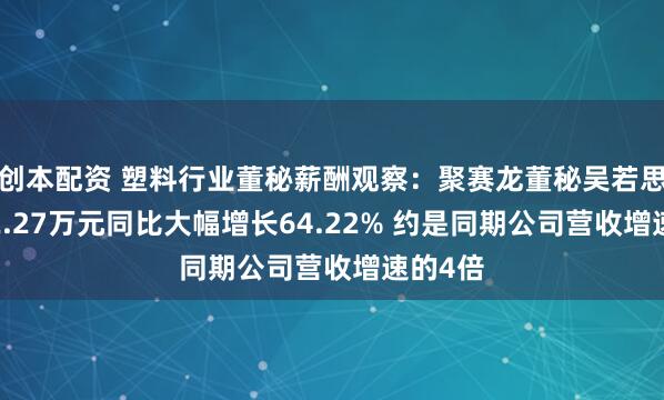 创本配资 塑料行业董秘薪酬观察：聚赛龙董秘吴若思年薪42.27万元同比大幅增长64.22% 约是同期公司营收增速的4倍