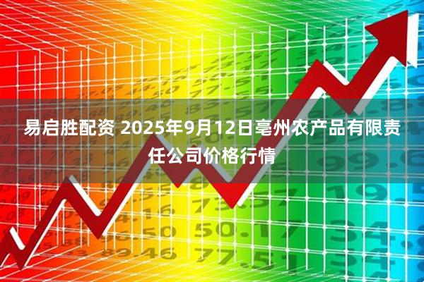易启胜配资 2025年9月12日亳州农产品有限责任公司价格行情