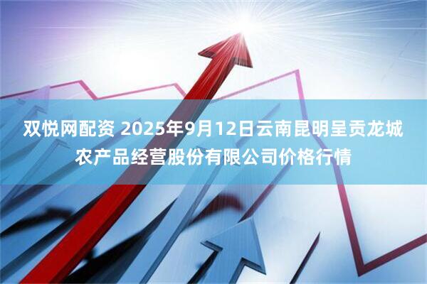 双悦网配资 2025年9月12日云南昆明呈贡龙城农产品经营股份有限公司价格行情