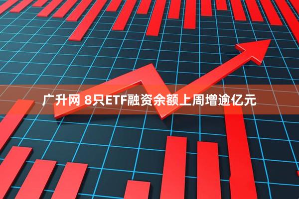 广升网 8只ETF融资余额上周增逾亿元