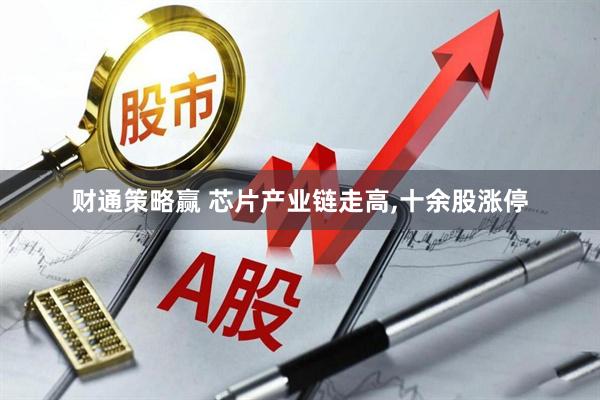 财通策略赢 芯片产业链走高,十余股涨停